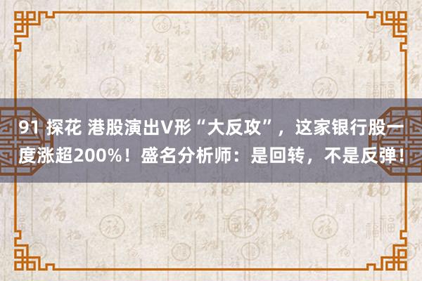 91 探花 港股演出V形“大反攻”，这家银行股一度涨超200%！盛名分析师：是回转，不是反弹！