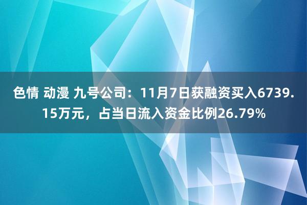 色情 动漫 九号公司：11月7日获融资买入6739.15万元，占当日流入资金比例26.79%