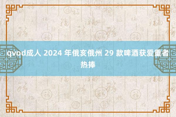 qvod成人 2024 年俄亥俄州 29 款啤酒获爱重者热捧