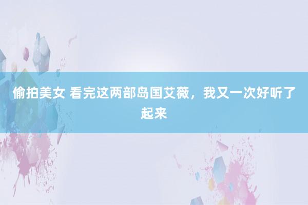 偷拍美女 看完这两部岛国艾薇，我又一次好听了起来