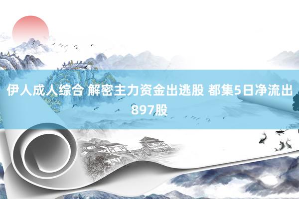 伊人成人综合 解密主力资金出逃股 都集5日净流出897股