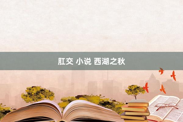 肛交 小说 西湖之秋