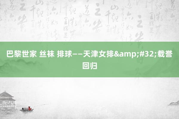 巴黎世家 丝袜 排球——天津女排&#32;载誉回归