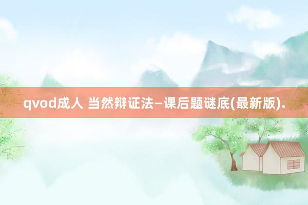 qvod成人 当然辩证法—课后题谜底(最新版).