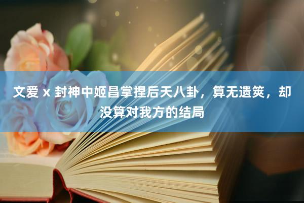 文爱 x 封神中姬昌掌捏后天八卦，算无遗筴，却没算对我方的结局