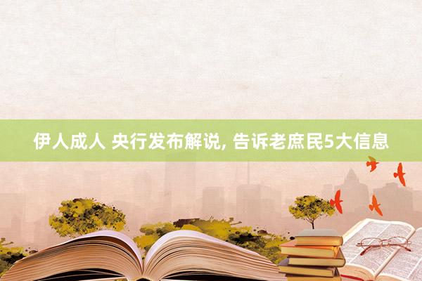 伊人成人 央行发布解说， 告诉老庶民5大信息