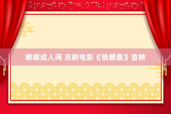 嘟嘟成人网 京剧电影《锁麟囊》首映