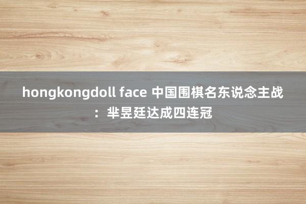 hongkongdoll face 中国围棋名东说念主战：芈昱廷达成四连冠