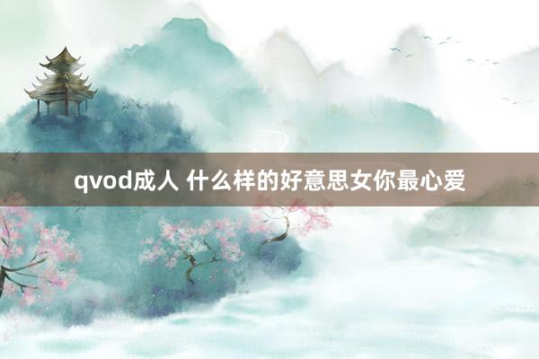 qvod成人 什么样的好意思女你最心爱