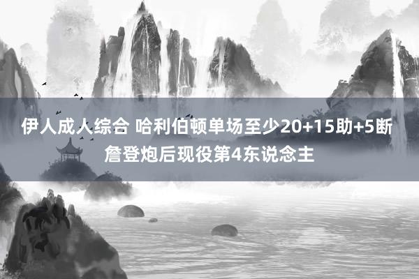 伊人成人综合 哈利伯顿单场至少20+15助+5断 詹登炮后现役第4东说念主