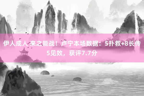 伊人成人 来之能战！卢宁本场数据：5扑救+8长传5见效，获评7.7分