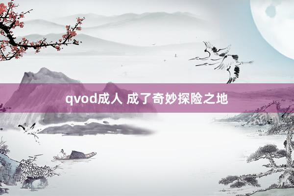 qvod成人 成了奇妙探险之地