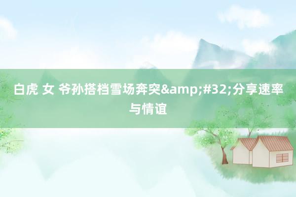 白虎 女 爷孙搭档雪场奔突&#32;分享速率与情谊