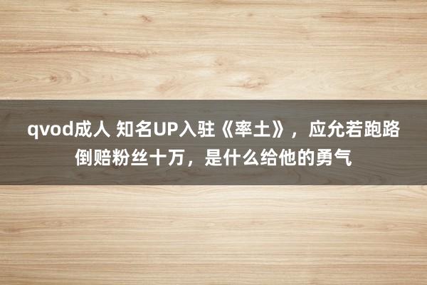 qvod成人 知名UP入驻《率土》，应允若跑路倒赔粉丝十万，是什么给他的勇气