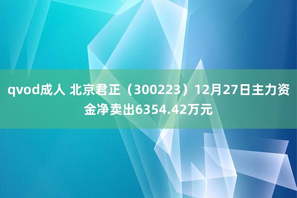 qvod成人 北京君正（300223）12月27日主力资金净卖出6354.42万元