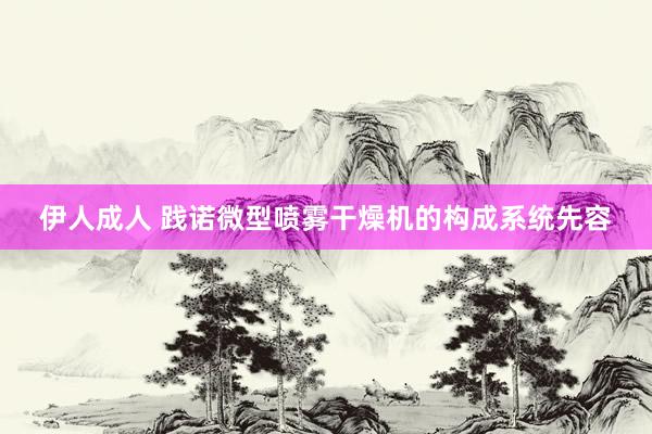 伊人成人 践诺微型喷雾干燥机的构成系统先容