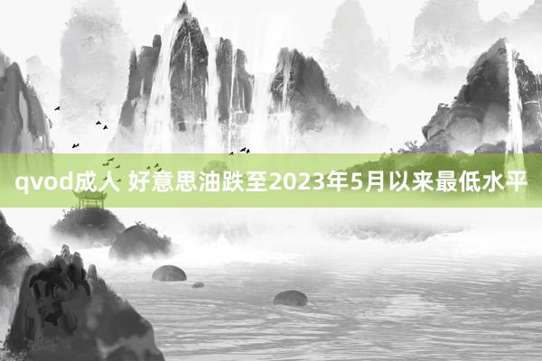 qvod成人 好意思油跌至2023年5月以来最低水平