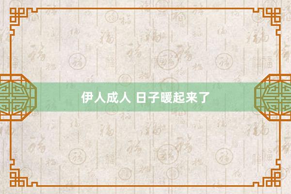 伊人成人 日子暖起来了