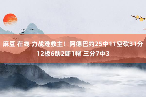 麻豆 在线 力战难救主！阿德巴约25中11空砍31分12板6助2断1帽 三分7中3