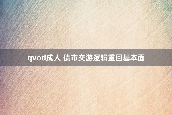 qvod成人 债市交游逻辑重回基本面