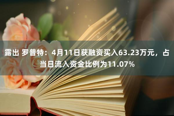 露出 罗普特：4月11日获融资买入63.23万元，占当日流入资金比例为11.07%