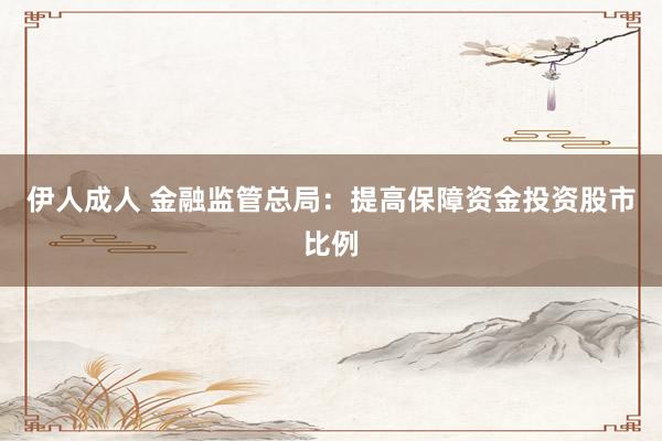 伊人成人 金融监管总局：提高保障资金投资股市比例