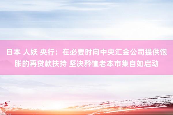 日本 人妖 央行：在必要时向中央汇金公司提供饱胀的再贷款扶持 坚决矜恤老本市集自如启动