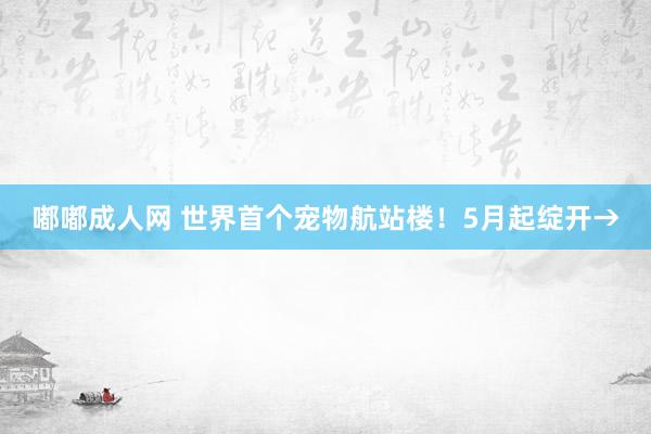 嘟嘟成人网 世界首个宠物航站楼！5月起绽开→