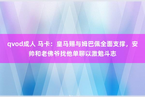 qvod成人 马卡：皇马赐与姆巴佩全面支撑，安帅和老佛爷找他单聊以激勉斗志
