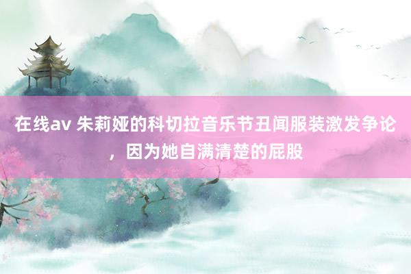 在线av 朱莉娅的科切拉音乐节丑闻服装激发争论，因为她自满清楚的屁股