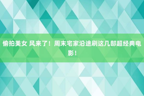 偷拍美女 风来了！周末宅家沿途刷这几部超经典电影！