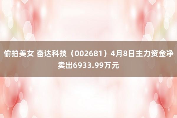偷拍美女 奋达科技（002681）4月8日主力资金净卖出6933.99万元
