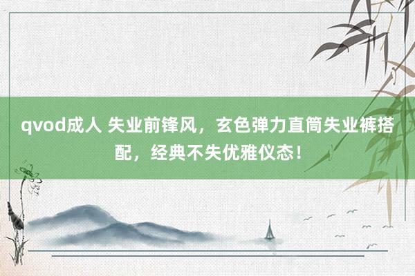 qvod成人 失业前锋风，玄色弹力直筒失业裤搭配，经典不失优雅仪态！