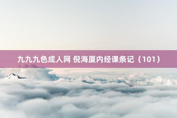 九九九色成人网 倪海厦内经课条记（101）