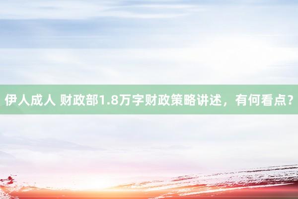 伊人成人 财政部1.8万字财政策略讲述，有何看点？