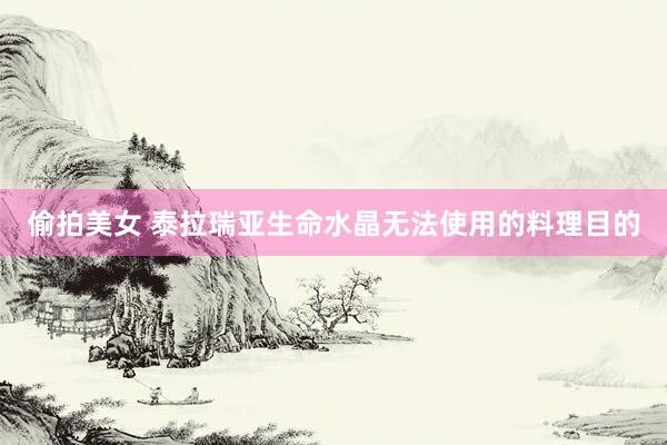 偷拍美女 泰拉瑞亚生命水晶无法使用的料理目的
