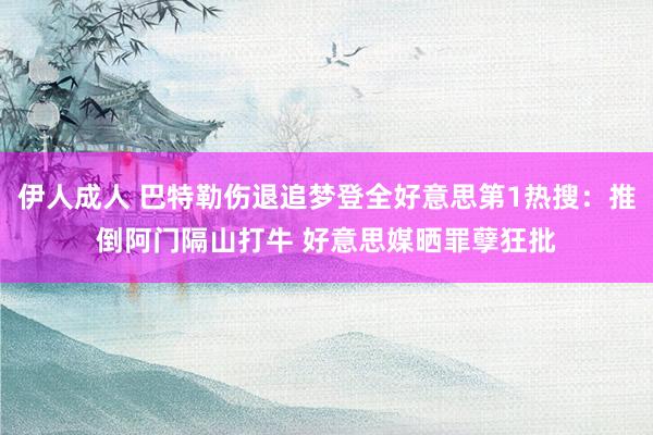 伊人成人 巴特勒伤退追梦登全好意思第1热搜：推倒阿门隔山打牛 好意思媒晒罪孽狂批