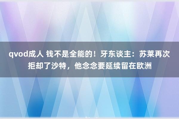 qvod成人 钱不是全能的！牙东谈主：苏莱再次拒却了沙特，他念念要延续留在欧洲