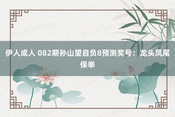 伊人成人 082期孙山望自负8预测奖号：龙头凤尾保举